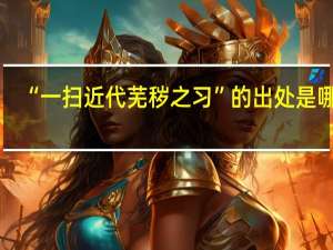 “一扫近代芜秽之习”的出处是哪里