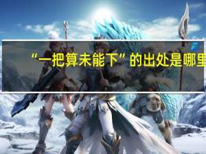 “一把算未能下”的出处是哪里