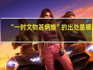 “一时文物甚炳焕”的出处是哪里