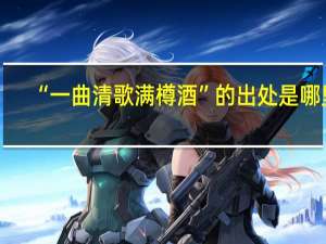 “一曲清歌满樽酒”的出处是哪里