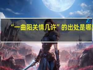 “一曲阳关情几许”的出处是哪里