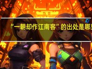 “一朝却作江南客”的出处是哪里