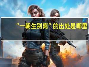 “一朝生别离”的出处是哪里