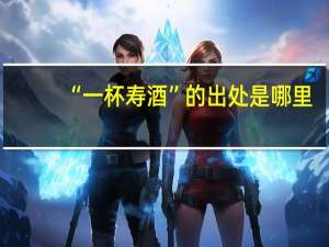 “一杯寿酒”的出处是哪里