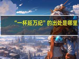 “一杯延万纪”的出处是哪里