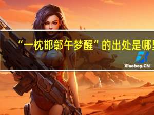 “一枕邯鄣午梦醒”的出处是哪里