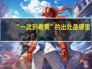 “一武到羲黄”的出处是哪里