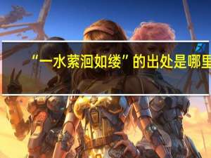 “一水萦洄如缕”的出处是哪里