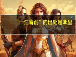 “一江春酎”的出处是哪里