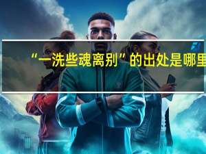 “一洗些魂离别”的出处是哪里
