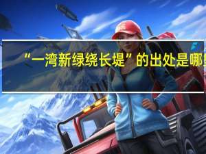 “一湾新绿绕长堤”的出处是哪里