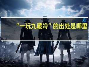 “一玩九藏冷”的出处是哪里