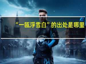 “一瓯浮雪白”的出处是哪里