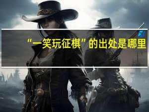 “一笑玩征棋”的出处是哪里