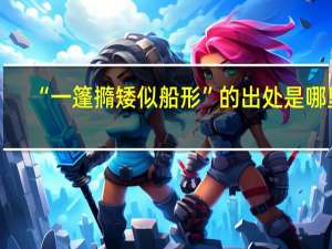“一篷撱矮似船形”的出处是哪里
