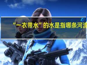 “一衣带水”的水是指哪条河流？