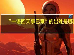 “一语回天事已难”的出处是哪里