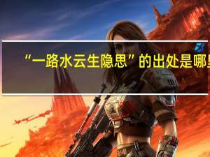 “一路水云生隐思”的出处是哪里