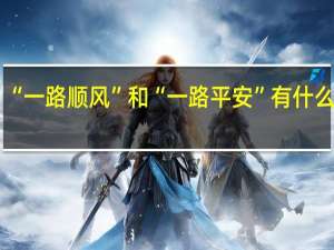 “一路顺风”和“一路平安”有什么区别