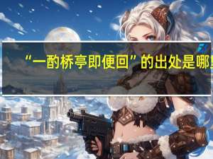 “一酌桥亭即便回”的出处是哪里