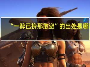 “一醉已拚那敢避”的出处是哪里