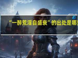 “一醉荒淫自盛衰”的出处是哪里