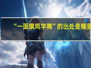 “一面旗鸡学舞”的出处是哪里