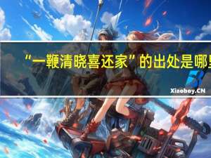 “一鞭清晓喜还家”的出处是哪里