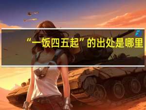 “一饭四五起”的出处是哪里