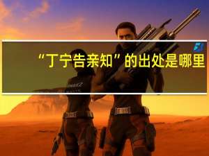 “丁宁告亲知”的出处是哪里