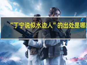 “丁宁说似水边人”的出处是哪里