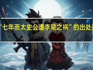 “七年而太史公遭李陵之祸”的出处是哪里