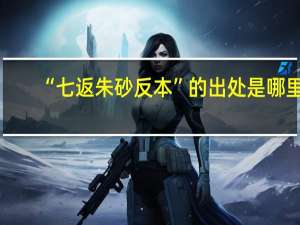 “七返朱砂反本”的出处是哪里