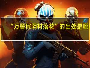 “万叠稼阴衬落花”的出处是哪里