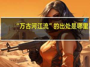 “万古河江流”的出处是哪里