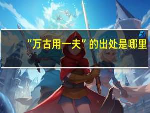 “万古用一夫”的出处是哪里