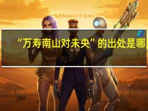 “万寿南山对未央”的出处是哪里