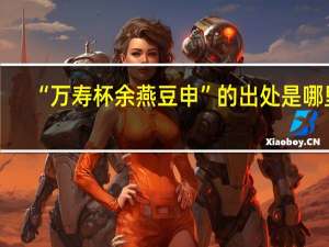 “万寿杯余燕豆申”的出处是哪里