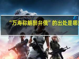 “万寿称觞醉弁俄”的出处是哪里