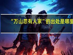 “万山忽有人家”的出处是哪里