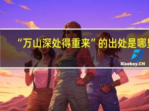 “万山深处得重来”的出处是哪里