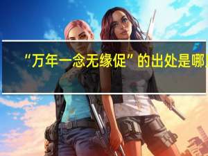 “万年一念无缘促”的出处是哪里