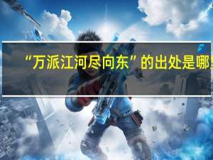 “万派江河尽向东”的出处是哪里