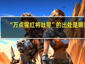 “万点猩红将吐萼”的出处是哪里