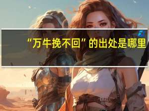 “万牛挽不回”的出处是哪里