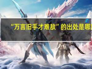 “万言旧手才难敌”的出处是哪里