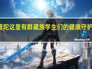 “万里一家亲”！普陀这里有群藏族学生们的健康守护人…… 到底什么情况嘞