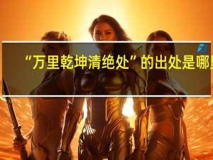 “万里乾坤清绝处”的出处是哪里