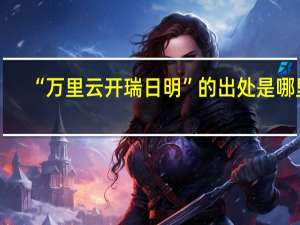 “万里云开瑞日明”的出处是哪里