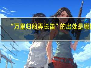 “万里归船弄长笛”的出处是哪里